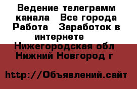 Ведение телеграмм канала - Все города Работа » Заработок в интернете   . Нижегородская обл.,Нижний Новгород г.